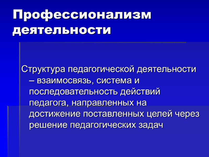 Профессионализм деятельности Структура педагогической деятельности – взаимосвязь, система и последовательность действий педагога, направленных на
